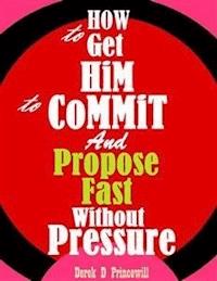 How to Get Him to Commit and Propose Fast Without Pressure - Derek D Princewill - E-Book