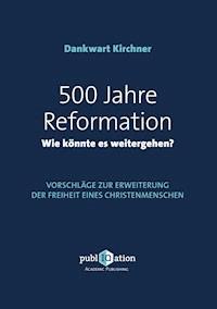 500 Jahre Reformation - wie könnte es weitergehen? - Dankwart Kirchner - E-Book