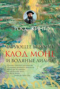 Чарующее безумие. Клод Моне и водяные лилии - Ross King - E-Book