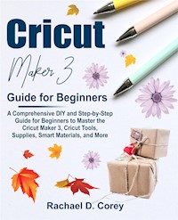 Cricut Maker 3 Guide for Beginners - Rachael Corey D. - E-Book