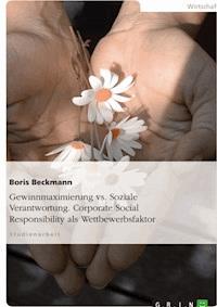 Gewinnmaximierung vs. Soziale Verantwortung. Corporate Social Responsibility als Wettbewerbsfaktor - Boris Beckmann - E-Book