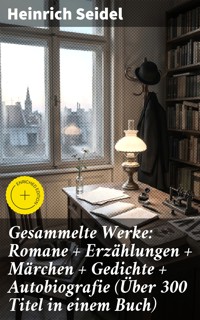 Gesammelte Werke: Romane + Erzählungen + Märchen + Gedichte + Autobiografie (Über 300 Titel in einem Buch) - Heinrich Seidel - E-Book