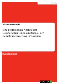 Eine postkoloniale Analyse der Europäischen Union am Beispiel der Demokratieförderung in Tunesien - Viktoria Woronin - E-Book