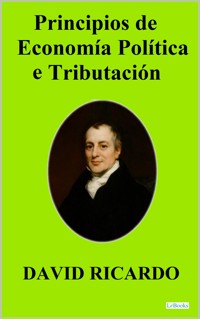 PRINCIPIOS DE ECONOMIA POLITICA Y TRIBUTACION - David Ricardo - David Ricardo - E-Book