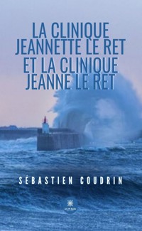 La clinique Jeannette le Ret et la clinique Jeanne le Ret - Sébastien Coudrin - E-Book