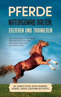 Pferde naturgemäß halten, erziehen und trainieren: Das Pferdebuch für mehr Freude am Reiten und eine enge Bindung zu Ihrem Pferd - inkl. Gesundheits Ratgeber, Natural Horsemanship, Bodenarbeit, Longieren, Clickertraining und Pferdespiele - Paula Meyerhoff - E-Book