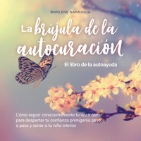 La brújula de la autocuración - El libro de la autoayuda: Cómo seguir conscientemente tu voz interior para despertar tu confianza primigenia paso a paso y sanar a tu niño interior - Marlene Nanninga - Hörbuch