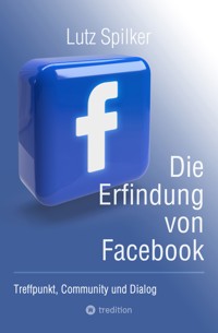 Die Erfindung von Facebook - Lutz Spilker - E-Book