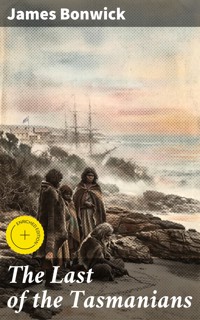 The Last of the Tasmanians - James Bonwick - E-Book