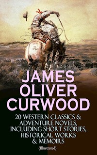JAMES OLIVER CURWOOD: 20 Western Classics & Adventure Novels, Including Short Stories, Historical Works & Memoirs (Illustrated) - James Oliver Curwood - E-Book