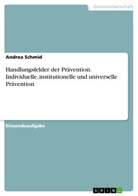 Handlungsfelder der Prävention. Individuelle, institutionelle und universelle Prävention - Andrea Schmid - E-Book