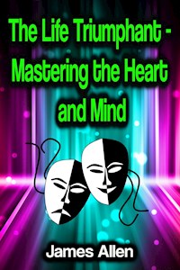 The Life Triumphant - Mastering the Heart and Mind - James Allen - E-Book