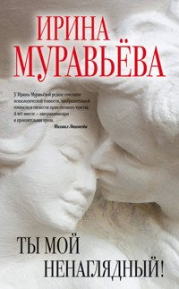 Ты мой ненаглядный! (сборник) - Ирина Муравьева - E-Book