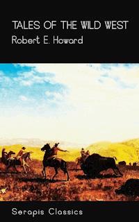 Tales of the Wild West (Serapis Classics) - Robert E. Howard - E-Book