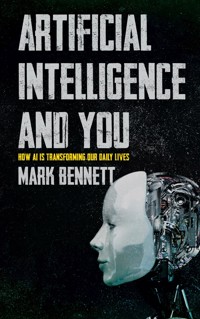 Artificial Intelligence and You - How AI is Transforming Our Daily Lives - Mark Bennett - E-Book