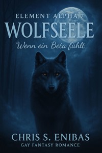 (ELEMENT ALPHA 7) Wolfsseele - Wenn ein Beta fühlt - Chris S. Enibas - E-Book