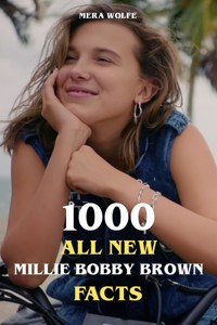 1000 All New Millie Bobby Brown Facts - Mera Wolfe - E-Book