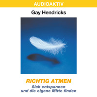 Richtig atmen - Sich entspannen und die eigene Mitte finden - Gay Hendricks - Hörbuch