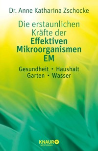 Die erstaunlichen Kräfte der Effektiven Mikroorganismen – EM - Dr. Anne Katharina Zschocke - E-Book