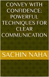 Convey with Confidence: Powerful Techniques for Clear Communication - Sachin Naha - E-Book