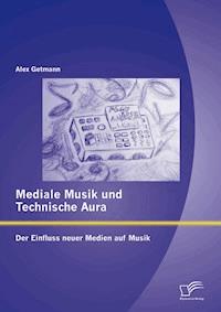 Mediale Musik und technische Aura: Der Einfluss neuer Medien auf Musik - Alex Getmann - E-Book