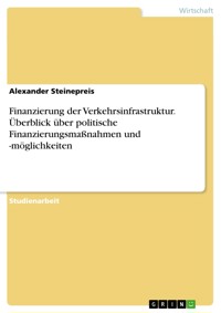 Finanzierung der Verkehrsinfrastruktur. Überblick über politische Finanzierungsmaßnahmen und -möglichkeiten - Alexander Steinepreis - E-Book