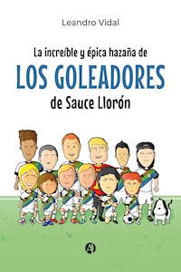 La increíble y épica hazaña de los Goleadores de Sauce Llorón - Leandro Vidal - E-Book