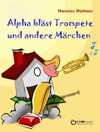 Alpha bläst Trompete und andere Märchen - Hannes Hüttner - E-Book