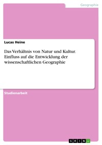 Das Verhältnis von Natur und Kultur. Einfluss auf die Entwicklung der wissenschaftlichen Geographie - Lucas Heine - E-Book