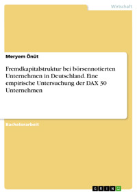 Fremdkapitalstruktur bei börsennotierten Unternehmen in Deutschland. Eine empirische Untersuchung der DAX 30 Unternehmen - Meryem Önüt - E-Book