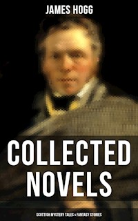 James Hogg: Collected Novels, Scottish Mystery Tales & Fantasy Stories - James Hogg - E-Book