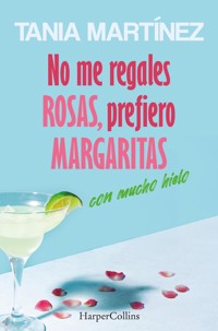 No me regales rosas, prefiero margaritas con mucho hielo - Tania Martínez - E-Book