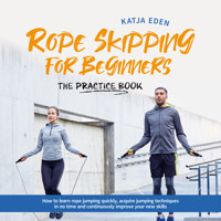 Rope Skipping for Beginners - The practice book: How to learn rope jumping quickly, acquire jumping techniques in no time and continuously improve your new skills - Katja Eden - Hörbuch
