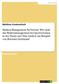Marken-Management für Vereine. Wie sieht das Markenmanagement bei Sportvereinen in der Praxis aus? Eine Analyse am Beispiel von Borussia Dortmund - Matthias Frankewitsch - E-Book