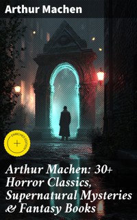 Arthur Machen: 30+ Horror Classics, Supernatural Mysteries & Fantasy Books - Arthur Machen - E-Book