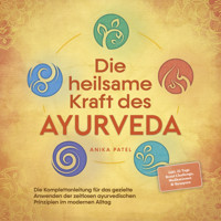 Die heilsame Kraft des Ayurveda: Die Komplettanleitung für das gezielte Anwenden der zeitlosen ayurvedischen Prinzipien im modernen Alltag - inkl. 21 Tage Reset Challenge, Meditationen & Rezepten - Anika Patel - E-Book + Hörbuch