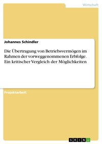Die Übertragung von Betriebsvermögen im Rahmen der vorweggenommenen Erbfolge. Ein kritischer Vergleich der Möglichkeiten - Johannes Schindler - E-Book