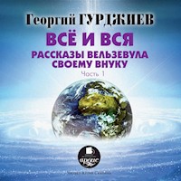 Все и вся. Рассказы Вельзевула своему внуку: часть1 - Георгий Гурджиев - Hörbuch