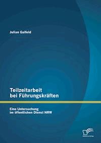 Teilzeitarbeit bei Führungskräften: Eine Untersuchung im öffentlichen Dienst NRW - Julian Galfeld - E-Book