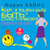 Как я научилась быть счастливой, или 17 экспериментов, которые перевернули мою жизнь - Мария Хайнц - Hörbuch