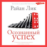 Осознанный успех. 12 шагов к карьерному росту и личному счастью - Райан Лик - Hörbuch