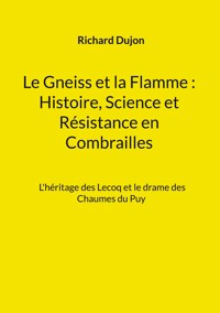 Le Gneiss et la Flamme : Histoire, Science et Résistance en Combrailles - Richard Dujon - E-Book