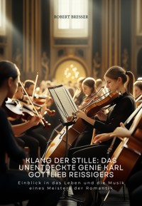 Klang der Stille: Das unentdeckte Genie Karl Gottlieb Reissigers - Robert Bresser - E-Book