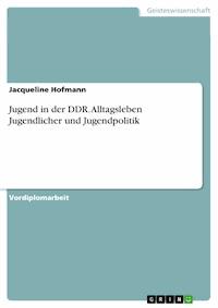 Jugend in der DDR. Alltagsleben Jugendlicher und Jugendpolitik - Jacqueline Hofmann - kostenlos E-Book