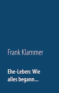 Ehe-Leben: Wie alles begann... - Frank Klammer - E-Book