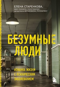 Безумные люди. Изнанка жизни с психическим заболеванием - Елена Старенкова - E-Book