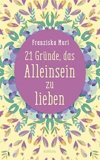 21 Gründe, das Alleinsein zu lieben - Franziska Muri - E-Book