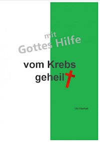 mit Gottes Hilfe vom Krebs geheilt - Urs Hanhart - E-Book