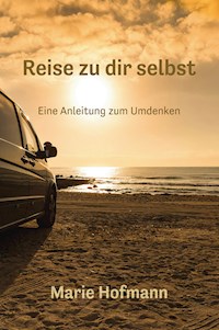 Reise zu dir selbst - Eine Anleitung zum Umdenke - Marie Hofmann - E-Book