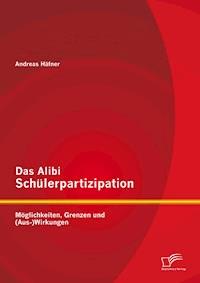 Das Alibi Schülerpartizipation: Möglichkeiten, Grenzen und (Aus-)Wirkungen - Andreas Häfner - E-Book